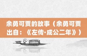 余勇可贾的故事（余勇可贾出自：《左传·成公二年》）_成语故事 菊江历史网