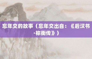 忘年交的故事（忘年交出自：《后汉书·祢衡传》）_成语故事 菊江历史网