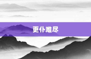 更仆难尽【更仆难尽的意思】- 成语大全