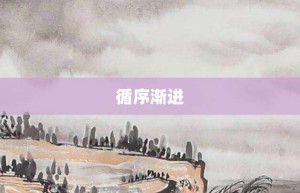 循序渐进【循序渐进的意思】- 成语大全