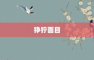 狰狞面目【狰狞面目的意思】- 成语大全