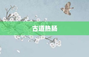 古道热肠【古道热肠的意思】- 成语大全