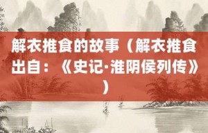 解衣推食的故事（解衣推食出自：《史记·淮阴侯列传》）_成语故事 菊江历史网