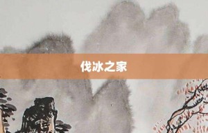 伐冰之家【伐冰之家的意思】- 成语大全