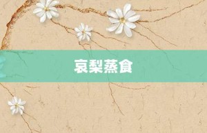 哀梨蒸食【哀梨蒸食的意思】- 成语大全