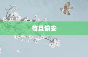 苟且偷安【苟且偷安的意思】- 成语大全