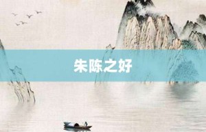 朱陈之好【朱陈之好的意思】- 成语大全