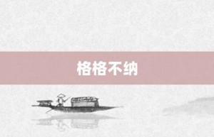 格格不纳【格格不纳的意思】- 成语大全