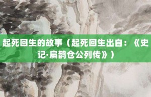 起死回生的故事（起死回生出自：《史记·扁鹊仓公列传》）_成语故事 菊江历史网