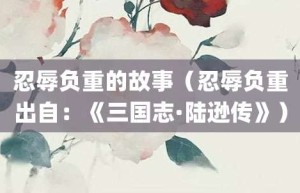 忍辱负重的故事（忍辱负重出自：《三国志·陆逊传》）_成语故事 菊江历史网