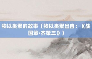物以类聚的故事（物以类聚出自：《战国策·齐策三》）_成语故事 菊江历史网