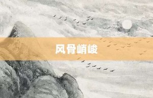 风骨峭峻【风骨峭峻的意思】- 成语大全