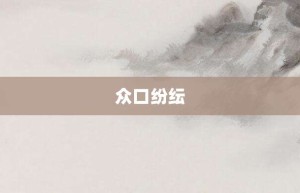 众口纷纭【众口纷纭的意思】- 成语大全