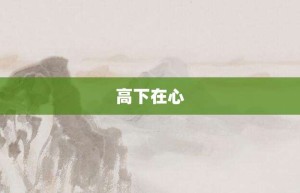 高下在心【高下在心的意思】- 成语大全