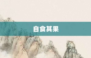 自食其果【自食其果的意思】- 成语大全