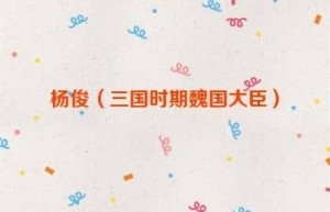 杨俊【三国时期魏国大臣】 – 人物百科