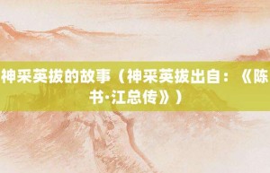 神采英拔的故事（神采英拔出自：《陈书·江总传》）_成语故事 菊江历史网