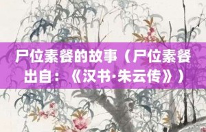 尸位素餐的故事（尸位素餐出自：《汉书·朱云传》）_成语故事 菊江历史网