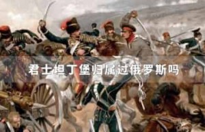 君士坦丁堡归属过俄罗斯吗_世界近代史 菊江历史网