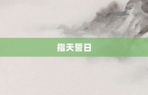 指天誓日【指天誓日的意思】- 成语大全