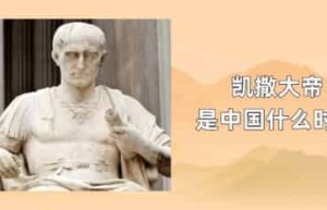 凯撒大帝是中国什么时期_世界近代史 菊江历史网