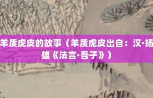 羊质虎皮的故事（羊质虎皮出自：汉·扬雄《法言·吾子》）_成语故事 菊江历史网