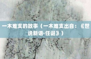 一木难支的故事（一木难支出自：《世说新语·任诞》）_成语故事 菊江历史网