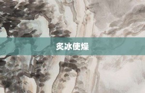 炙冰使燥【炙冰使燥的意思】- 成语大全