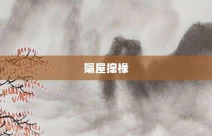 隔屋撺椽【隔屋撺椽的意思】- 成语大全