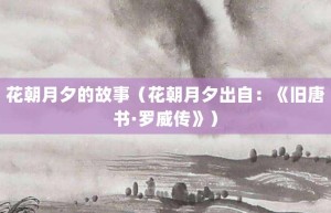 花朝月夕的故事（花朝月夕出自：《旧唐书·罗威传》）_成语故事 菊江历史网