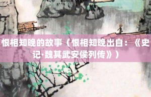 恨相知晚的故事（恨相知晚出自：《史记·魏其武安侯列传》）_成语故事 菊江历史网