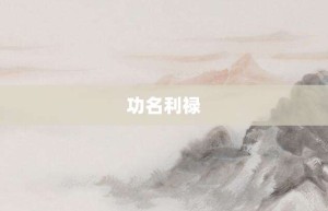 功名利禄【功名利禄的意思】- 成语大全