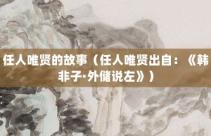 任人唯贤的故事（任人唯贤出自：《韩非子·外储说左》）_成语故事 菊江历史网