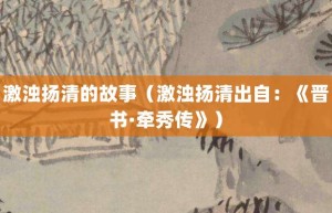 激浊扬清的故事（激浊扬清出自：《晋书·牵秀传》）_成语故事 菊江历史网