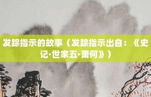 发踪指示的故事（发踪指示出自：《史记·世家五·萧何》）_成语故事 菊江历史网