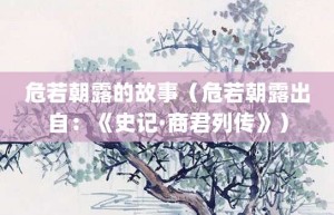 危若朝露的故事（危若朝露出自：《史记·商君列传》）_成语故事 菊江历史网