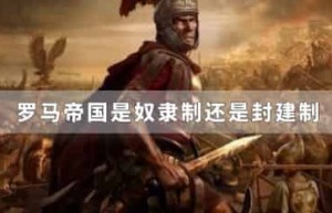 罗马帝国是奴隶制还是封建制_世界近代史 菊江历史网