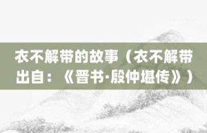 衣不解带的故事（衣不解带出自：《晋书·殷仲堪传》）_成语故事 菊江历史网