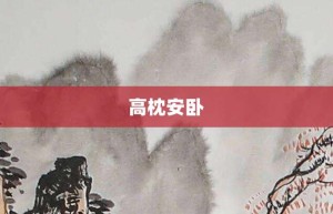 高枕安卧【高枕安卧的意思】- 成语大全