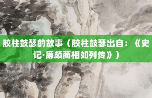胶柱鼓瑟的故事（胶柱鼓瑟出自：《史记·廉颇蔺相如列传》）_成语故事 菊江历史网
