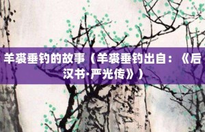 羊裘垂钓的故事（羊裘垂钓出自：《后汉书·严光传》）_成语故事 菊江历史网