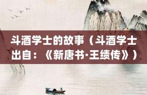 斗酒学士的故事（斗酒学士出自：《新唐书·王绩传》）_成语故事 菊江历史网