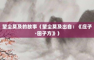 望尘莫及的故事（望尘莫及出自：《庄子·田子方》）_成语故事 菊江历史网