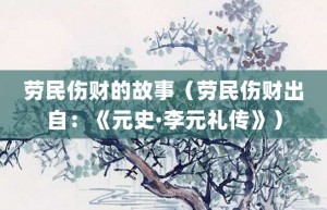 劳民伤财的故事（劳民伤财出自：《元史·李元礼传》）_成语故事 菊江历史网