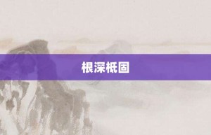 根深柢固【根深柢固的意思】- 成语大全