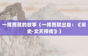 一挥而就的故事（一挥而就出自：《宋史·文天祥传》）_成语故事 菊江历史网