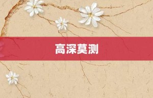 高深莫测【高深莫测的意思】- 成语大全