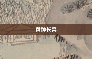 黄钟长弃【黄钟长弃的意思】- 成语大全