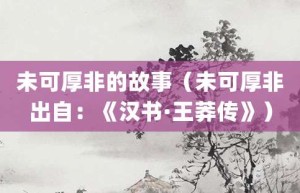 未可厚非的故事（未可厚非出自：《汉书·王莽传》）_成语故事 菊江历史网