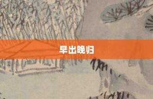 早出晚归【早出晚归的意思】- 成语大全